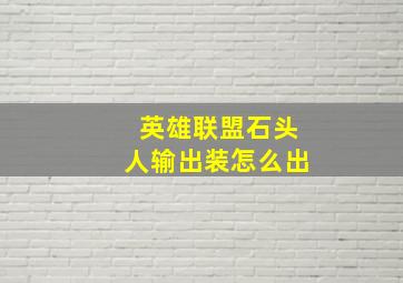 英雄联盟石头人输出装怎么出