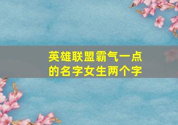 英雄联盟霸气一点的名字女生两个字