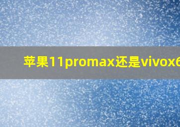 苹果11promax还是vivox60好