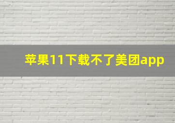 苹果11下载不了美团app