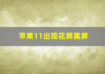 苹果11出现花屏黑屏