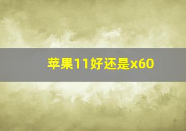 苹果11好还是x60