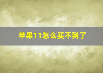 苹果11怎么买不到了