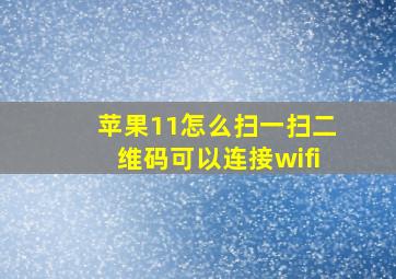 苹果11怎么扫一扫二维码可以连接wifi