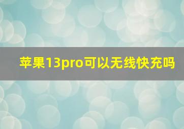 苹果13pro可以无线快充吗