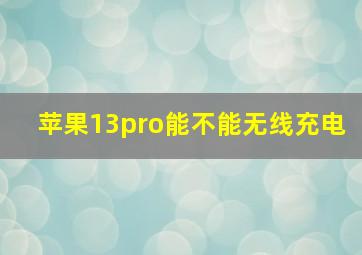 苹果13pro能不能无线充电