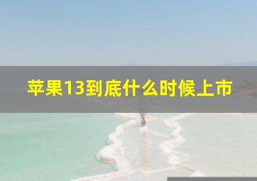 苹果13到底什么时候上市