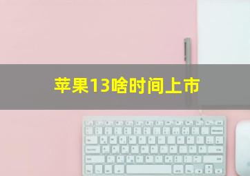 苹果13啥时间上市