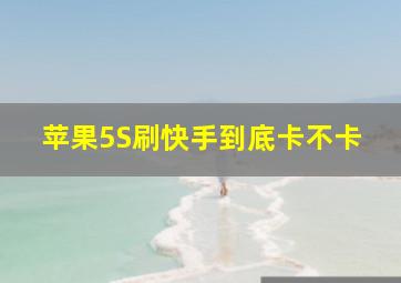 苹果5S刷快手到底卡不卡