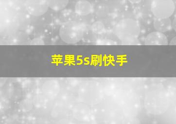 苹果5s刷快手