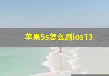 苹果5s怎么刷ios13