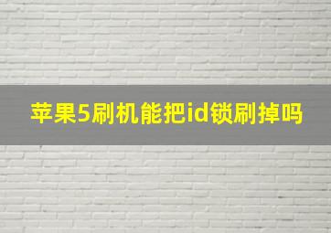 苹果5刷机能把id锁刷掉吗