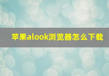 苹果alook浏览器怎么下载