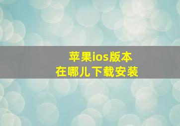 苹果ios版本在哪儿下载安装