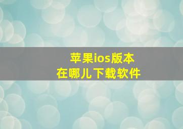 苹果ios版本在哪儿下载软件