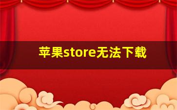 苹果store无法下载