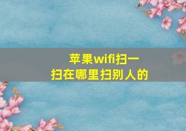 苹果wifi扫一扫在哪里扫别人的