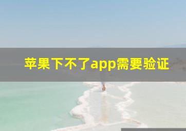 苹果下不了app需要验证