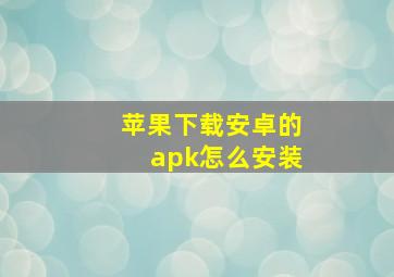 苹果下载安卓的apk怎么安装