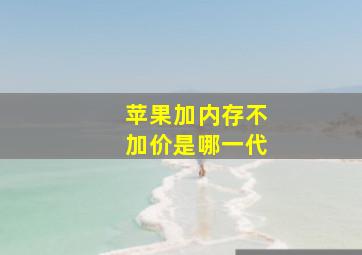 苹果加内存不加价是哪一代