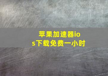 苹果加速器ios下载免费一小时