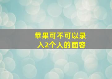 苹果可不可以录入2个人的面容