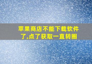 苹果商店不能下载软件了,点了获取一直转圈