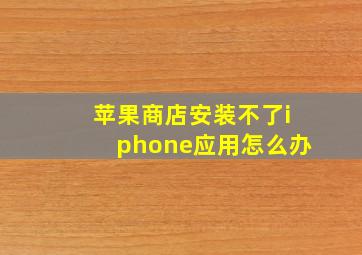 苹果商店安装不了iphone应用怎么办