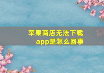 苹果商店无法下载app是怎么回事