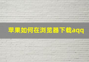 苹果如何在浏览器下载aqq