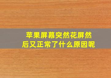 苹果屏幕突然花屏然后又正常了什么原因呢