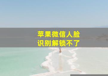 苹果微信人脸识别解锁不了