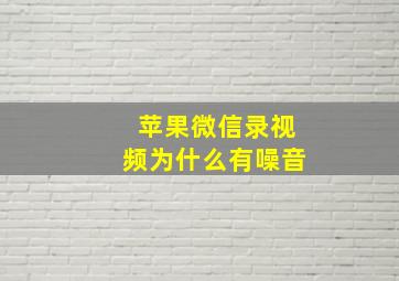 苹果微信录视频为什么有噪音