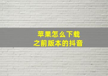 苹果怎么下载之前版本的抖音