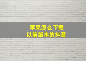 苹果怎么下载以前版本的抖音