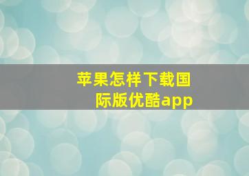 苹果怎样下载国际版优酷app