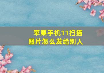 苹果手机11扫描图片怎么发给别人