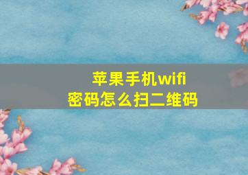 苹果手机wifi密码怎么扫二维码