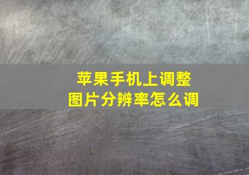 苹果手机上调整图片分辨率怎么调