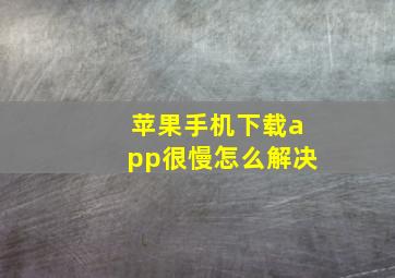 苹果手机下载app很慢怎么解决