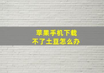 苹果手机下载不了土豆怎么办