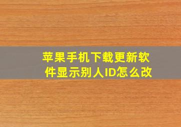 苹果手机下载更新软件显示别人ID怎么改