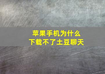 苹果手机为什么下载不了土豆聊天