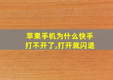 苹果手机为什么快手打不开了,打开就闪退