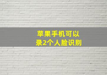 苹果手机可以录2个人脸识别