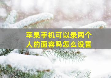 苹果手机可以录两个人的面容吗怎么设置