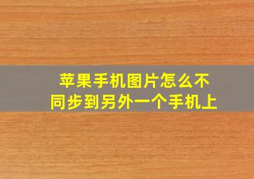 苹果手机图片怎么不同步到另外一个手机上