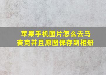 苹果手机图片怎么去马赛克并且原图保存到相册