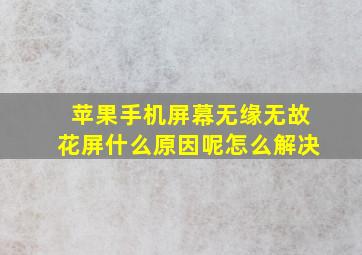 苹果手机屏幕无缘无故花屏什么原因呢怎么解决