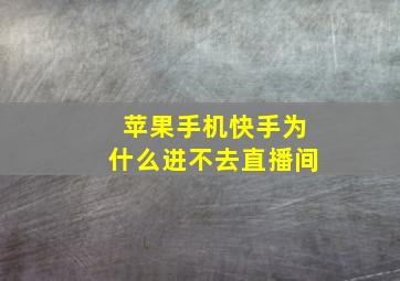 苹果手机快手为什么进不去直播间